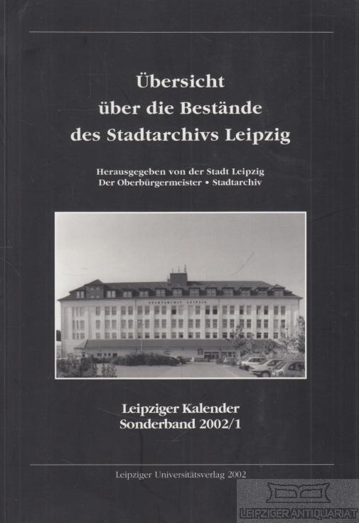 Übersicht über die Bestände des Stadtarchivs Leipzig: Sonderband 2002/1 des Leipziger Kalenders
