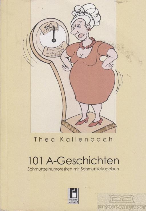 101 A-Geschichten. schmunzelpotenzaktivierende Humoresken mit Schmunzelzugaben. - Kallenbach, Theo.