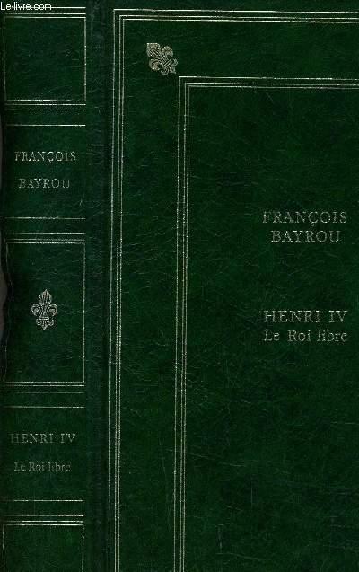 HENRI IV LE ROI LIBRE. - BAYROU FRANCOIS