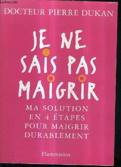 Je ne sais pas maigrir !: MA SOLUTION EN QUATRE ETAPES POUR MAIGRIR DURABLEMENT