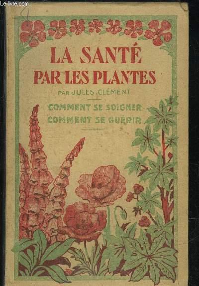 LA SANTE PAR LES PLANTES COMMENT SE SOIGNER COMMENT SE GUERIR by