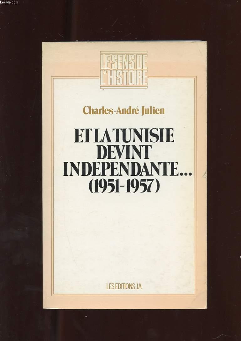 ET LA TUNISIE DEVINT INDEPENDANTE. 1951-1957 - JULIEN CHARLES-ANDRE