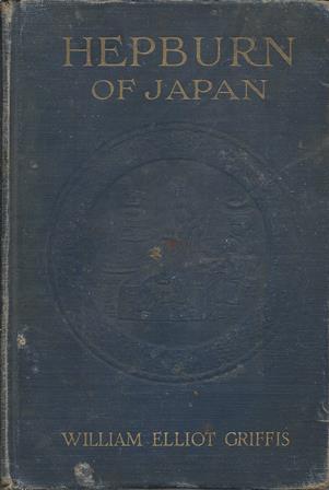 HEPBURN OF JAPAN: And His Wife and Helpmates, A Life Story of Toil for Christ.