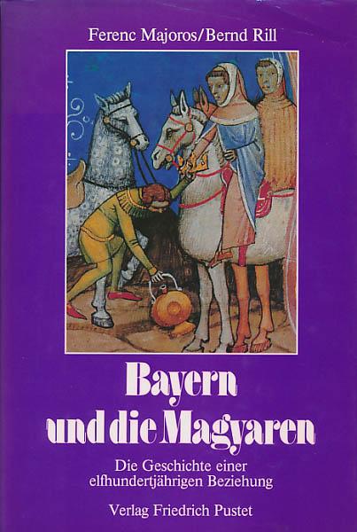 Bayern und die Magyaren. Die Geschichte einer elfhundertjährigen Beziehung