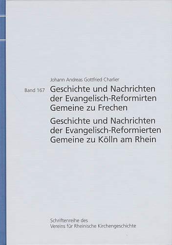 Geschichte und Nachrichten der Evangelisch-Reformirten Gemeine zu Frechen ;: Geschichte und Nachrichten der Evangelisch-Reformierten Gemeine zu Kölln am Rhein von 1545 bis 19. May 1805 (Schriftenreihe des Vereins für Rheinische Kirchengeschichte)