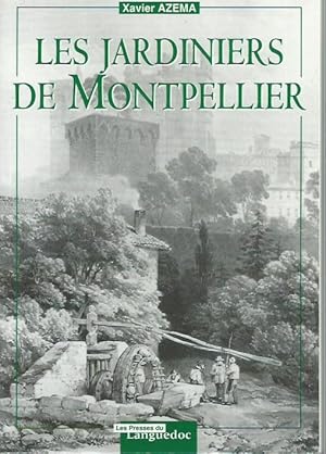 LES JARDINIERS DE MONTPELLIER de la fin du Moyen-Âge au milieu du XXe siècle. Préface d'Alain Gensac