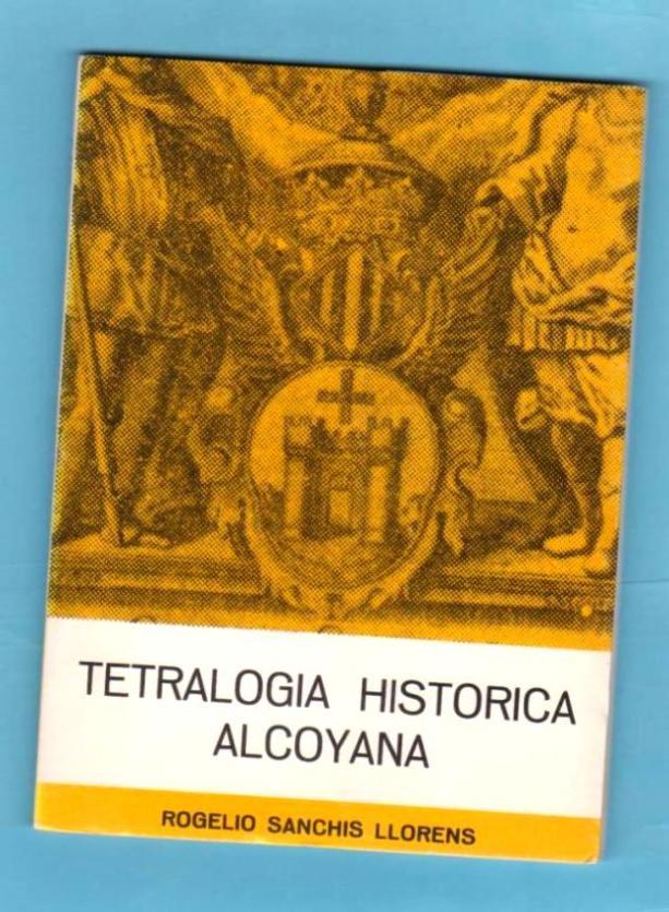 TETRALOGIA HISTORICA ALCOYANA. [Tetralogía histórica alcoyana] - SANCHIS LLORENS, Rogelio [R. Sanchís Llorens]