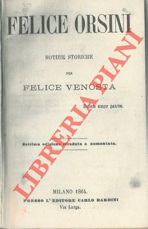 Felice Orsini. Notizie storiche. Settima edizione riveduta e aumentata.