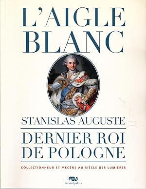 L'Aigle blanc. Stanislas Auguste, dernier roi de Pologne, collectionneur et mécène au Siècle des ...