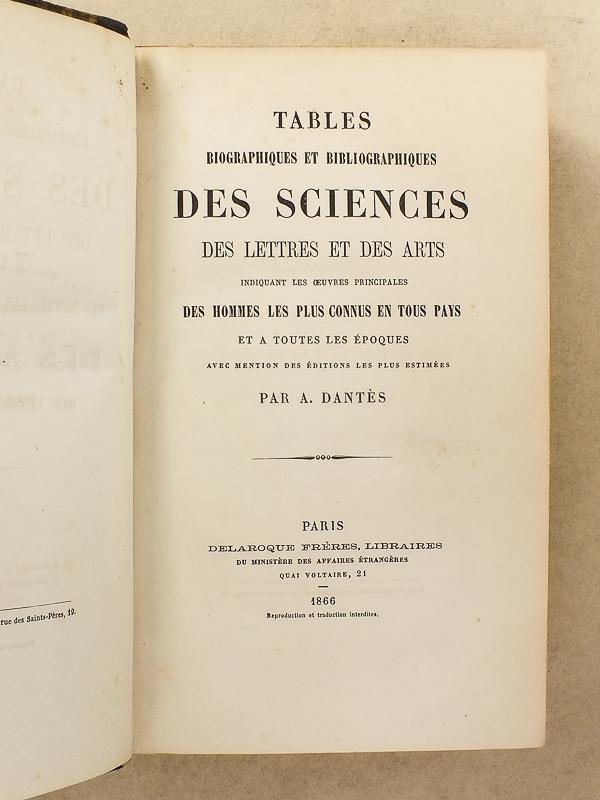 Tables biographiques et bibliographiques des sciences , des lettres et des arts indiquant les oeuvres principales des hommes les plus connus en tous pays et à toutes les époques avec mention des éditions les plus estimées - Dantès, A.