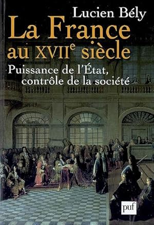 LA FRANCE DU XVIIE SIECLE ; PUISSANCE DE L'ETAT, CONTROLE DE LA SOCIETE