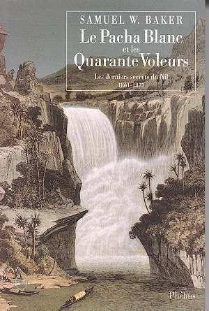 PACHA BLANC ET LES 40 VOLEURS. LES DERNIERS SECRETS DU NIL 1861-1873