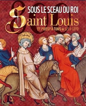 Sous le sceau du roi Saint Louis : de Poissy à Tunis, 1214-1270