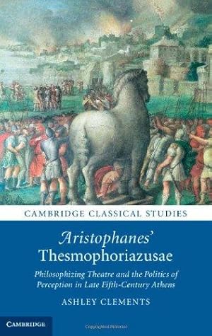 Aristophanes' Thesmophoriazusae. Philosophizing Theatre and the Politics of Perception in Late Fi...