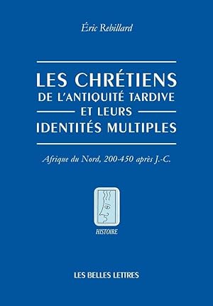 Les Chrétiens de l?Antiquité tardive et leurs identités multiples. Afrique du Nord, 200-450 après...