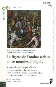 La figure de l?ambassadeur entre mondes éloignés. Ambassadeurs, envoyés officiels et représentati...