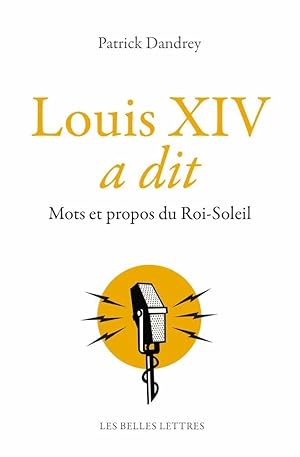 Louis XIV a dit. Mots et propos du Roi-Soleil.