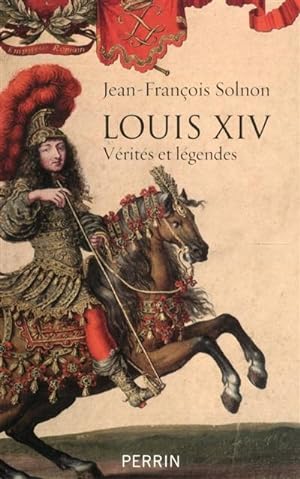 Louis XIV. Vérités et légendes