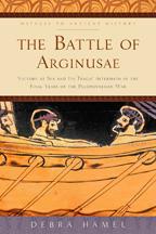 The Battle of Arginusae. Victory at Sea and Its Tragic Aftermath in the Final Years of the Pelopo...