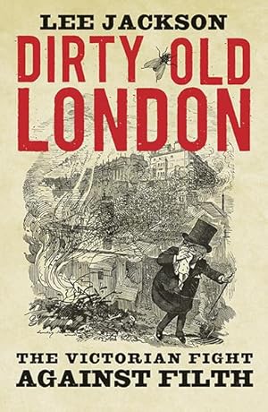 Dirty Old London. The Victorian Fight Against Filth.