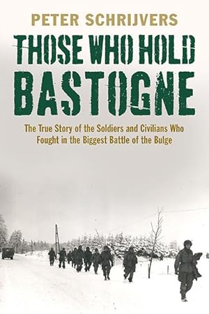 Those Who Hold Bastogne. The True Story of the Soldiers and Civilians Who Fought in the Biggest B...