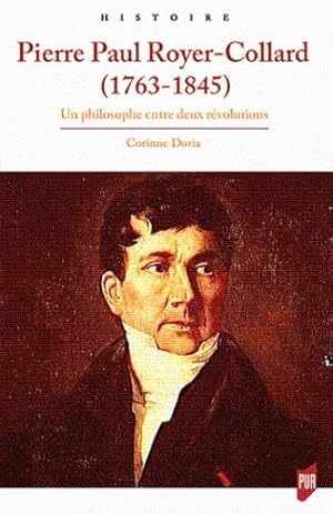 Pierre Paul Royer-Collard (1763-1845): Un philosophe entre deux révolutions. Préface de Philippe ...