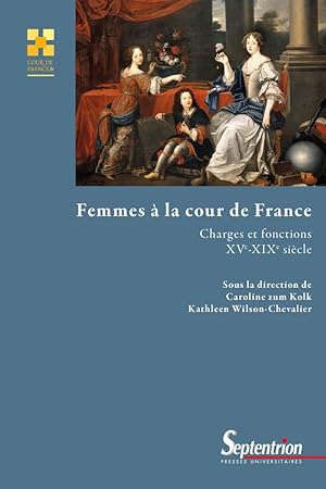 Femmes à la cour de France. Charges et fonctions. XVe-XIXe siècle