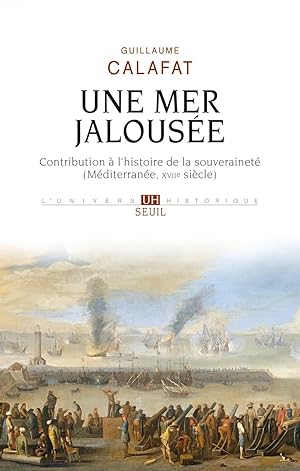 Une mer jalousée. Contribution à l'histoire de la souveraineté (Méditerranée, XVIIe siècle)