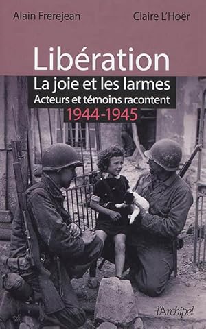 Libération : la joie et les larmes: Acteurs et témoins racontent (1944-1945)