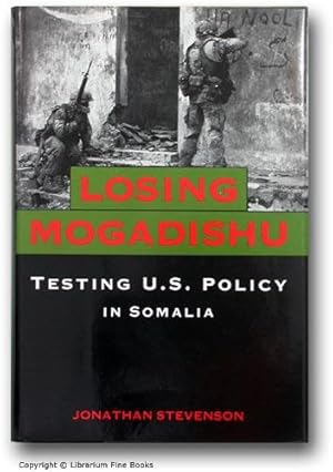 Losing Mogadishu: Testing U.S. Policy in Somalia.