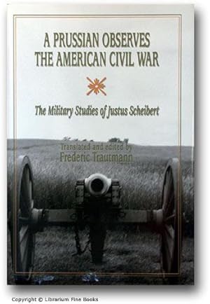 A Prussian Observes the American Civil War: The Military Studies of Justus Scheibert.