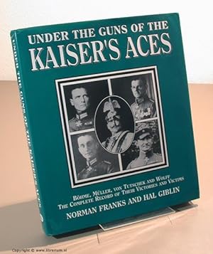 Under the Guns of the Kaiser's Aces. Böhme, Müller, Von Tutschek, Wolff: The Complete Record of t...
