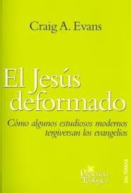El Jesús deformado: Cómo algunos estudiosos modernos tergiversan los evangelios - Craig A. Evans