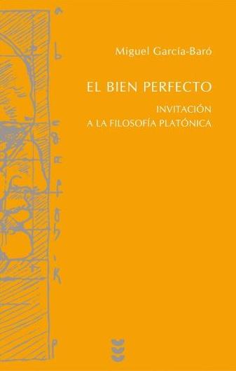 El bien perfecto. Invitación a la filosofía platónica - Miguel García-Baró