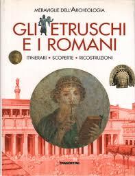 GLI ETRUSCHI E I ROMANI: ITINERARI, SCOPERTE, RICOSTRUZIONI.,