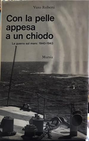 CON LA PELLE APPESA A UN CHIODO; LA GUERRA SUL MARE 1940-1943.,
