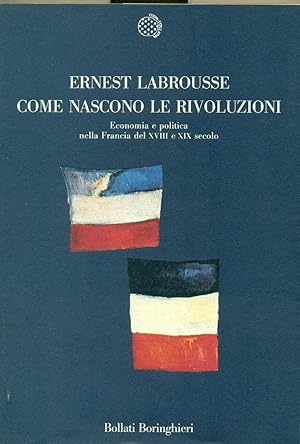 COME NASCONO LE RIVOLUZIONI: ECONOMIA E POLITICA NELLA FRANCIA DEL XVIII E XIX SECOLO.,