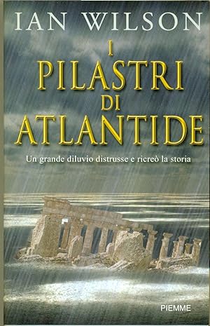 I PILASTRI DI ATLANTIDE. UN GRANDE DILUVIO DISTRUSSE E RICREO' LA STORIA.,