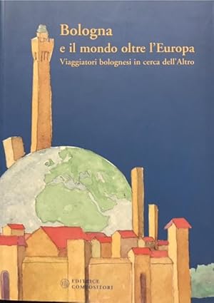 BOLOGNA E IL MONDO OLTRE L'EUROPA. VIAGGIATORI BOLOGNESI IN CERCA DELL'ALTRO. Catalogo della Most...