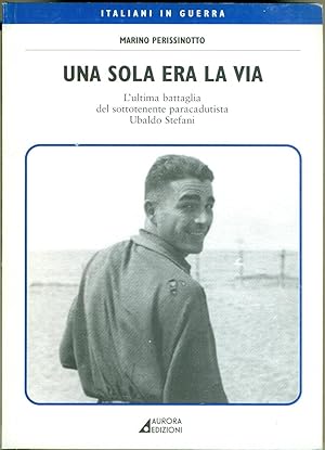 UNA SOLA ERA LA VIA: L'ULTIMA BATTAGLIA DEL SOTTOTENENTE PARACADUTISTA UBALDO STEFANI.,