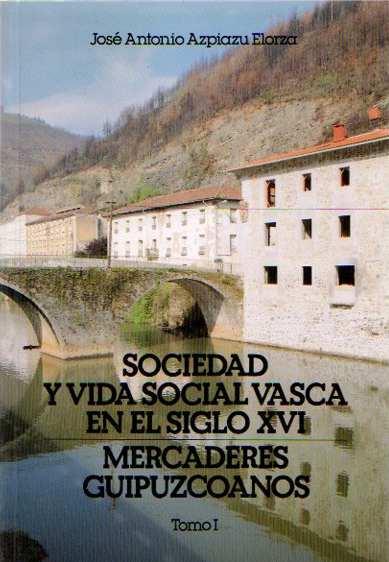 Sociedad y vida social vasca en el siglo XVI. Mercaderes guipuzcoanos Tomo I. - Azpiazu Elorza, José Antonio