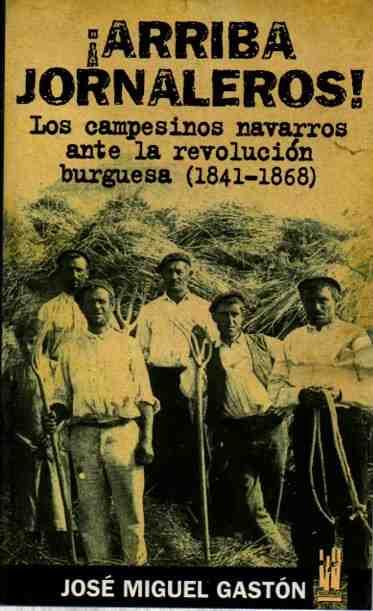 Arriba jornaleros! Los campesinos navarros ante la revolución burguesa (1841-1868). - Gastón, José Miguel