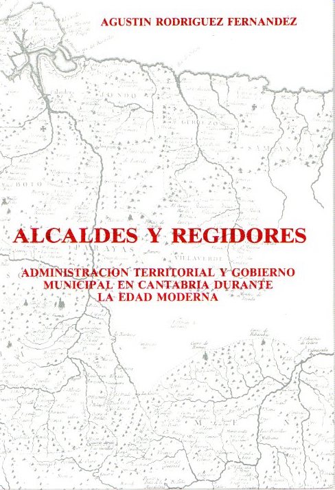 Alcaldes y regidores. Administración territorial y gobierno municipal en Cantabria durante la Edad Media . - Rodríguez Fernández, Agustín