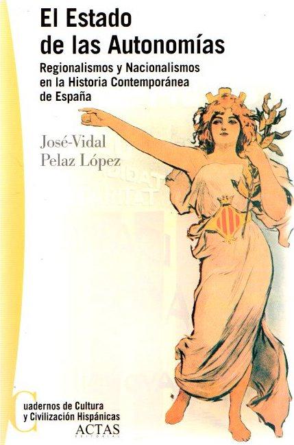 El estado de las autonomías, regionalismos y nacionalismos en la historia contemporánea de España . - Pelaz López, José-Vidal