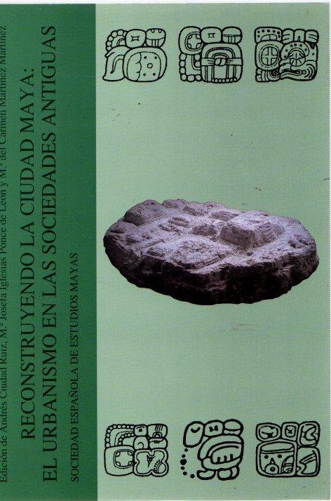 Reconstruyendo la ciudad maya: el urbanismo en las sociedades antiguas . - VVAA