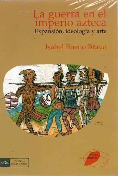 Guerra en el imperio azteca. Expansión, ideología y arte . - Bueno Bravo, Isabel