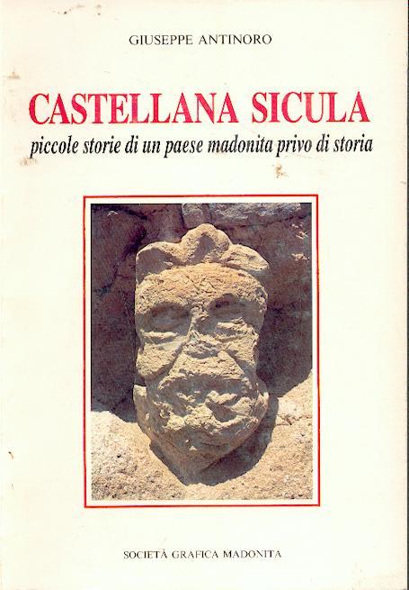 Castellana Sicula - PICCOLE STORIE DI UN PAESE MADONITA PRIVO DI STORIA - Antinoro Giuseppe