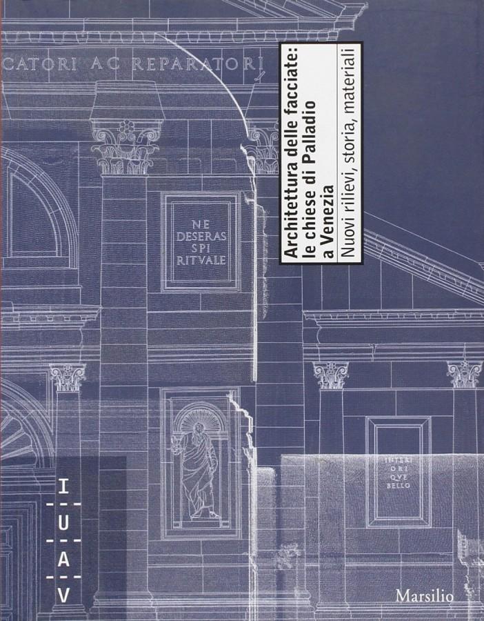 Architettura delle facciate: le chiese di Palladio a Venezia Nuovi rilievi, storia, materiali - a cura di Malvina Borgherini, Andrea Guerra, Paola Modesti