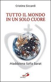 Tutto il mondo in un solo cuore. Maddalena Sofia Barat - Siccardi, Cristina