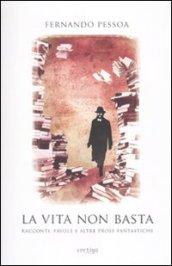 La vita non basta. Racconti, favole e altre prose fantastiche - Pessoa, Fernando